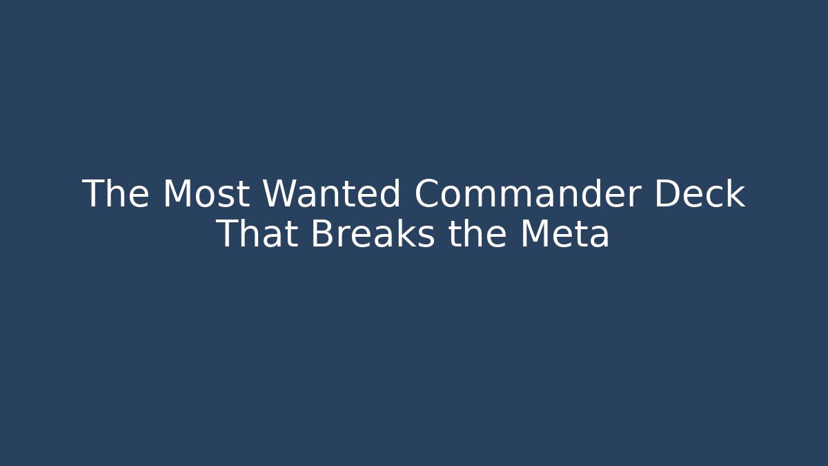 The Most Wanted Commander Deck That Breaks the Meta