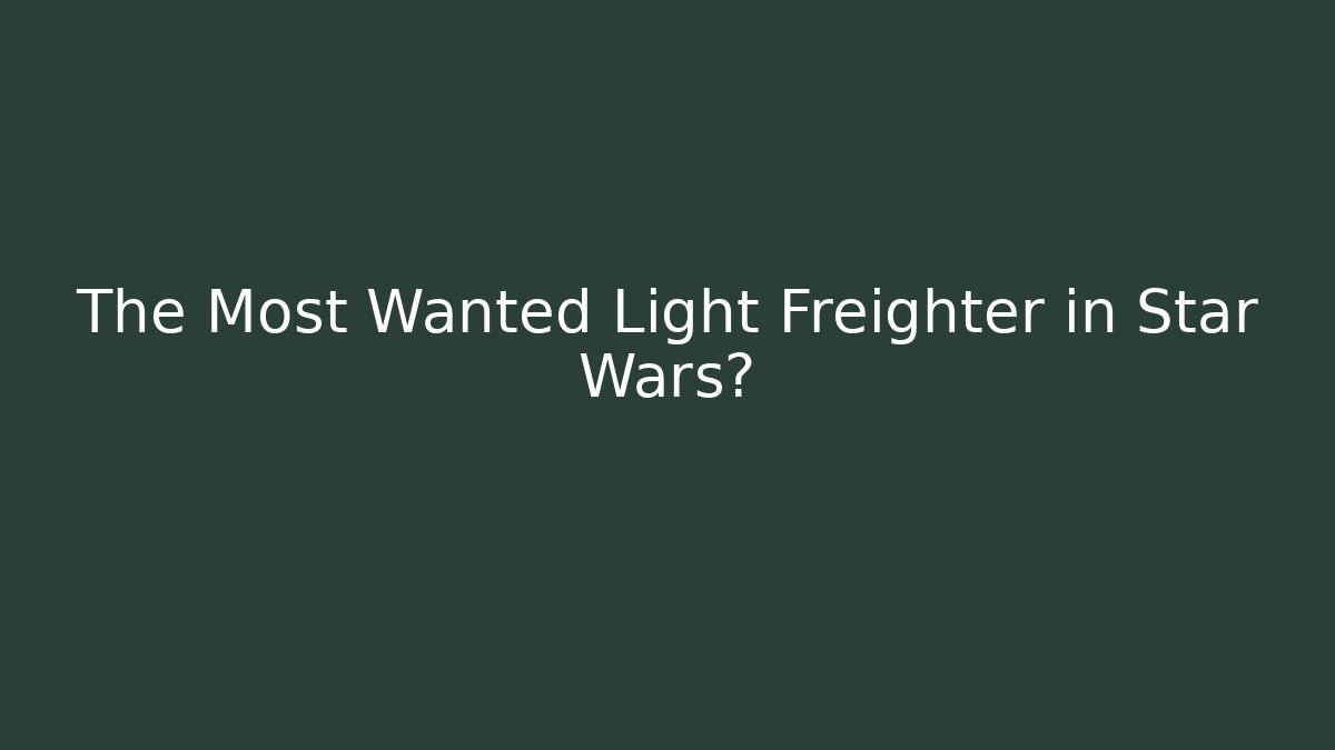 The Most Wanted Light Freighter in Star Wars?