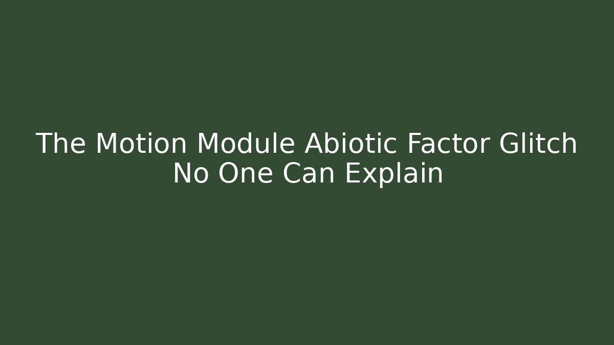 The Motion Module Abiotic Factor Glitch No One Can Explain