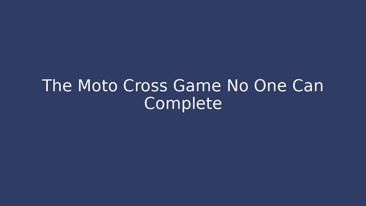 The Moto Cross Game No One Can Complete