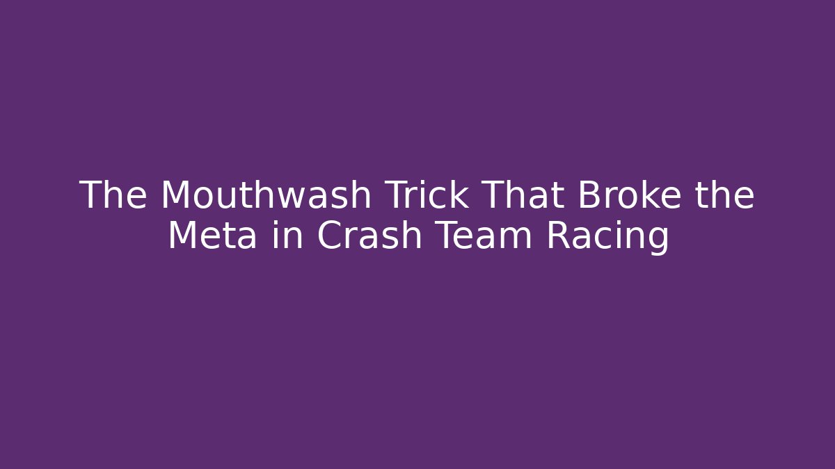 The Mouthwash Trick That Broke the Meta in Crash Team Racing