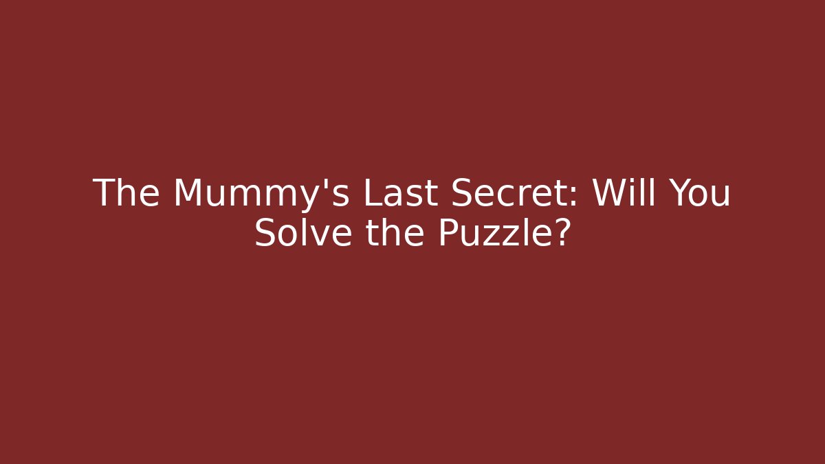 The Mummy's Last Secret: Will You Solve the Puzzle?