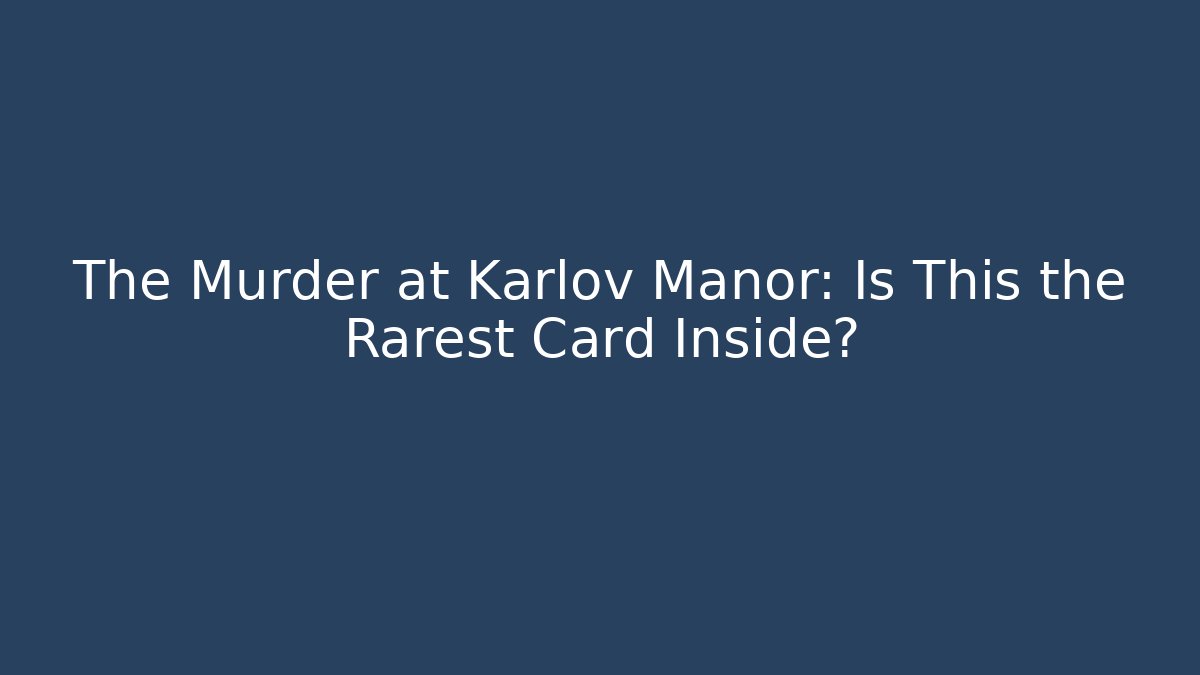 The Murder at Karlov Manor: Is This the Rarest Card Inside? - Vintage E-Juice