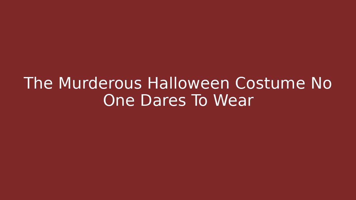 The Murderous Halloween Costume No One Dares To Wear