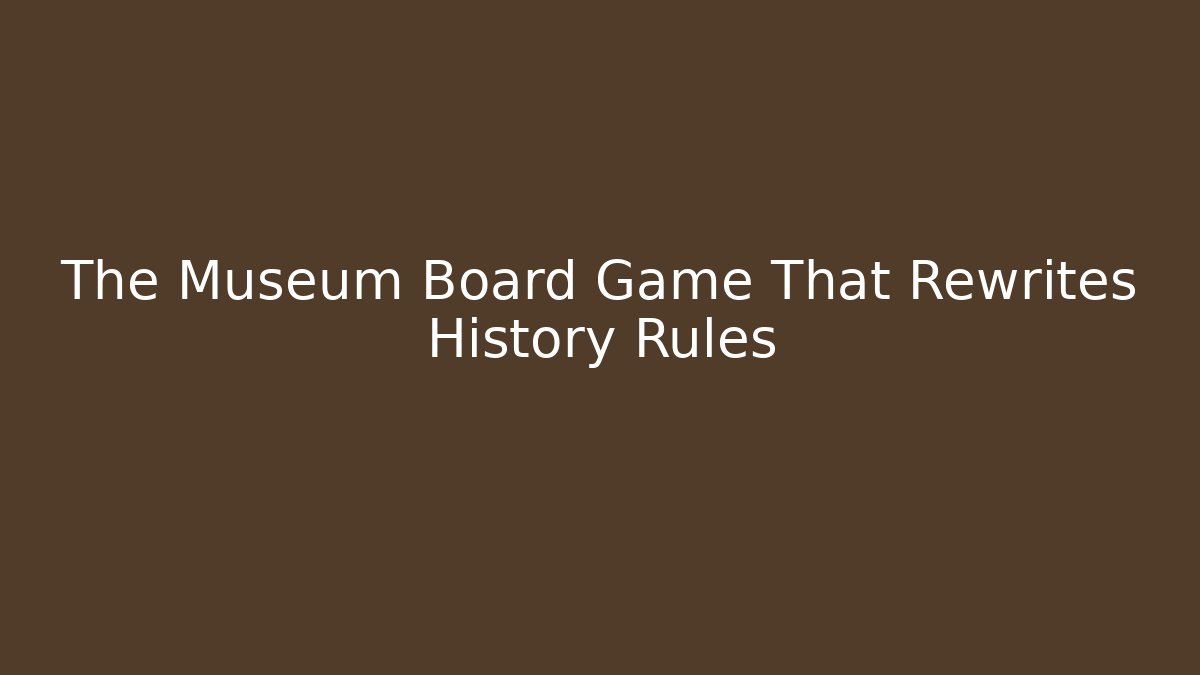 The Museum Board Game That Rewrites History Rules