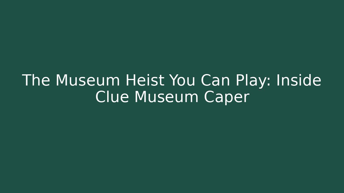 The Museum Heist You Can Play: Inside Clue Museum Caper