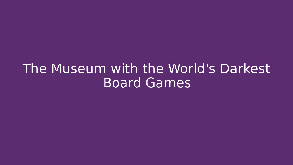 The Museum with the World's Darkest Board Games