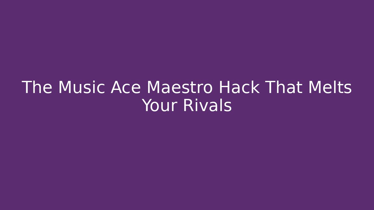 The Music Ace Maestro Hack That Melts Your Rivals