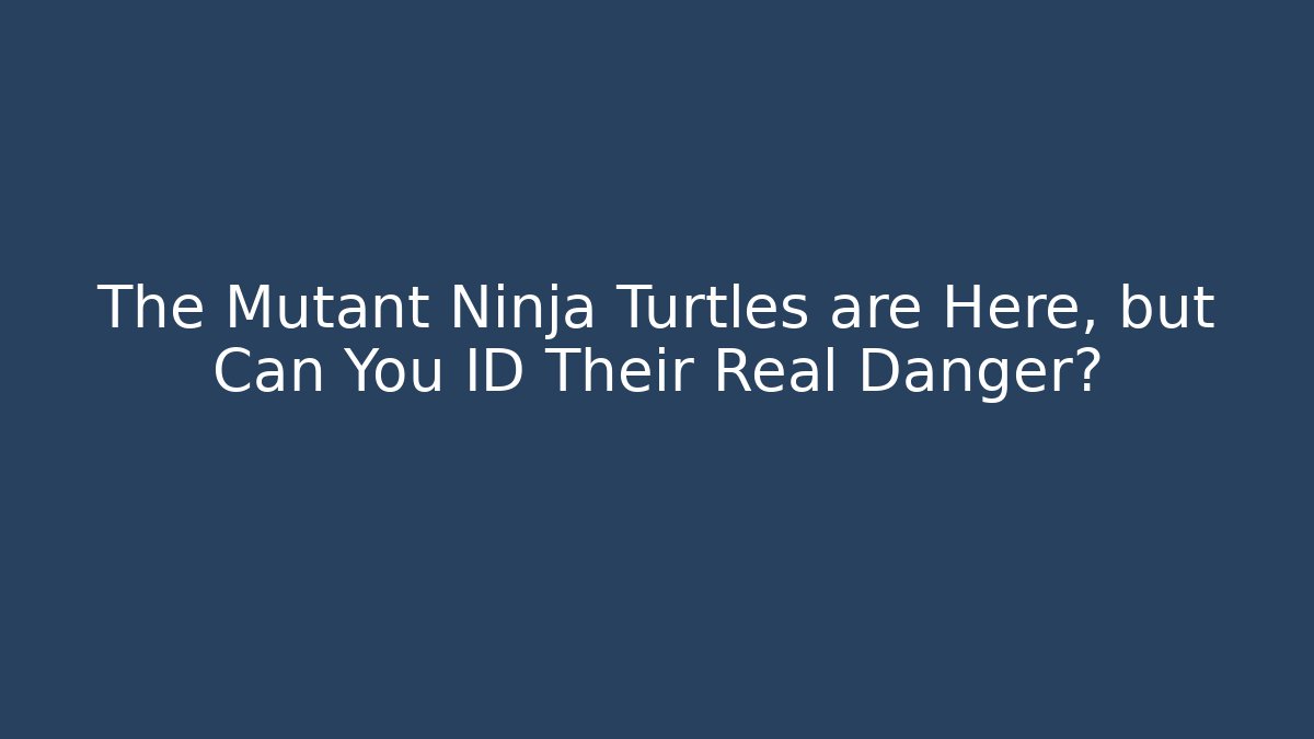 The Mutant Ninja Turtles are Here, but Can You ID Their Real Danger?