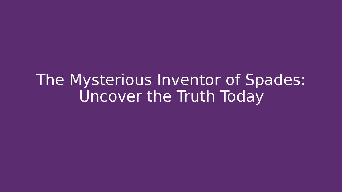 The Mysterious Inventor of Spades: Uncover the Truth Today