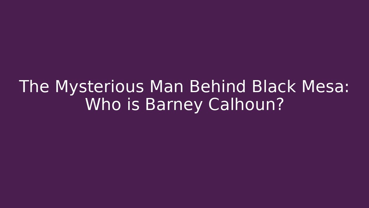 The Mysterious Man Behind Black Mesa: Who is Barney Calhoun?