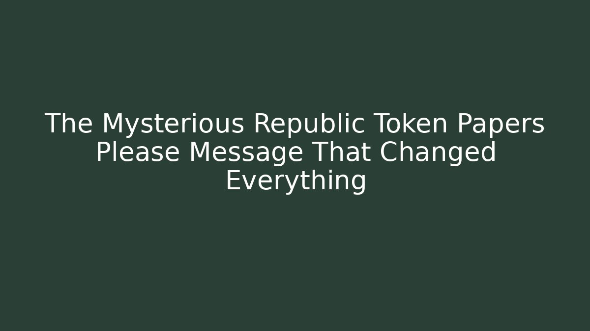 The Mysterious Republic Token Papers Please Message That Changed Everything