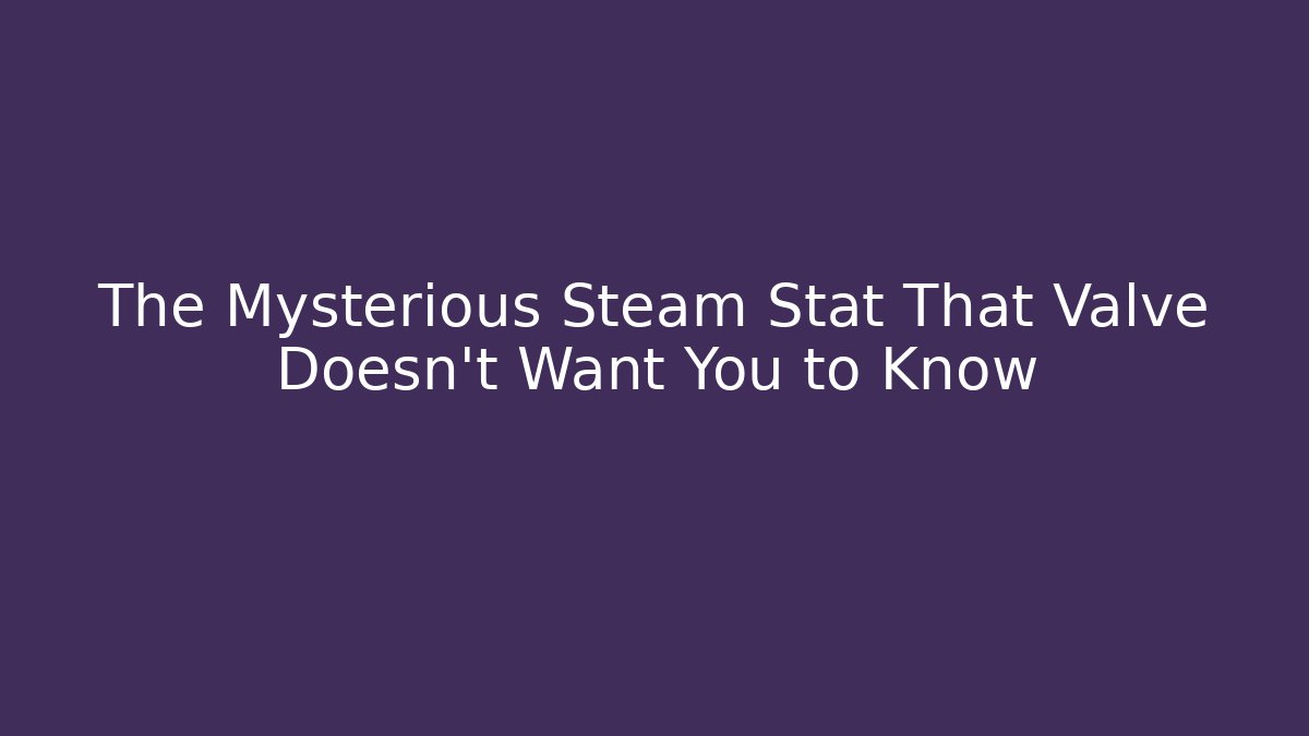 The Mysterious Steam Stat That Valve Doesn't Want You to Know