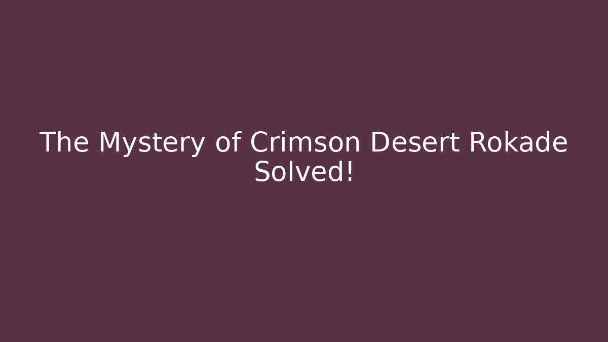 The Mystery of Crimson Desert Rokade Solved!