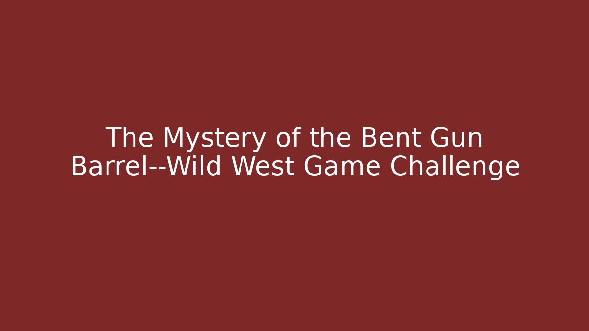 The Mystery of the Bent Gun Barrel—Wild West Game Challenge