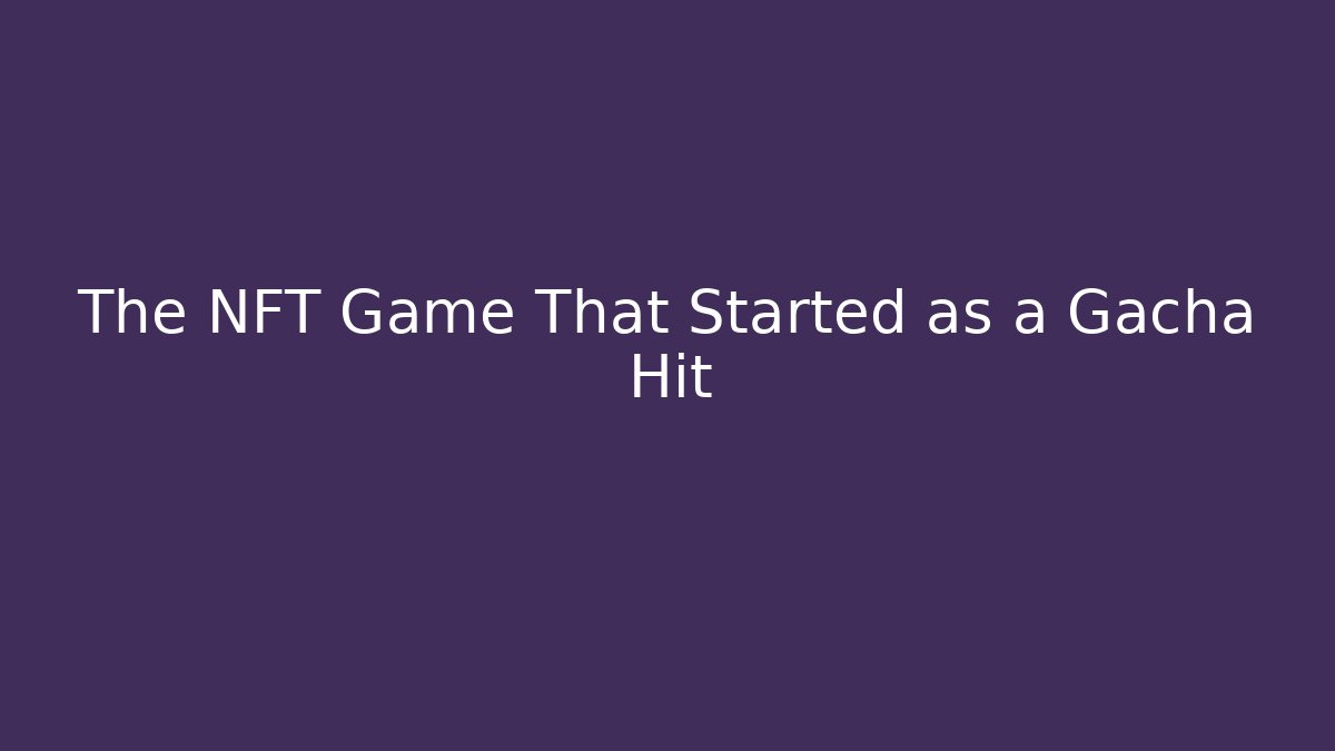The NFT Game That Started as a Gacha Hit