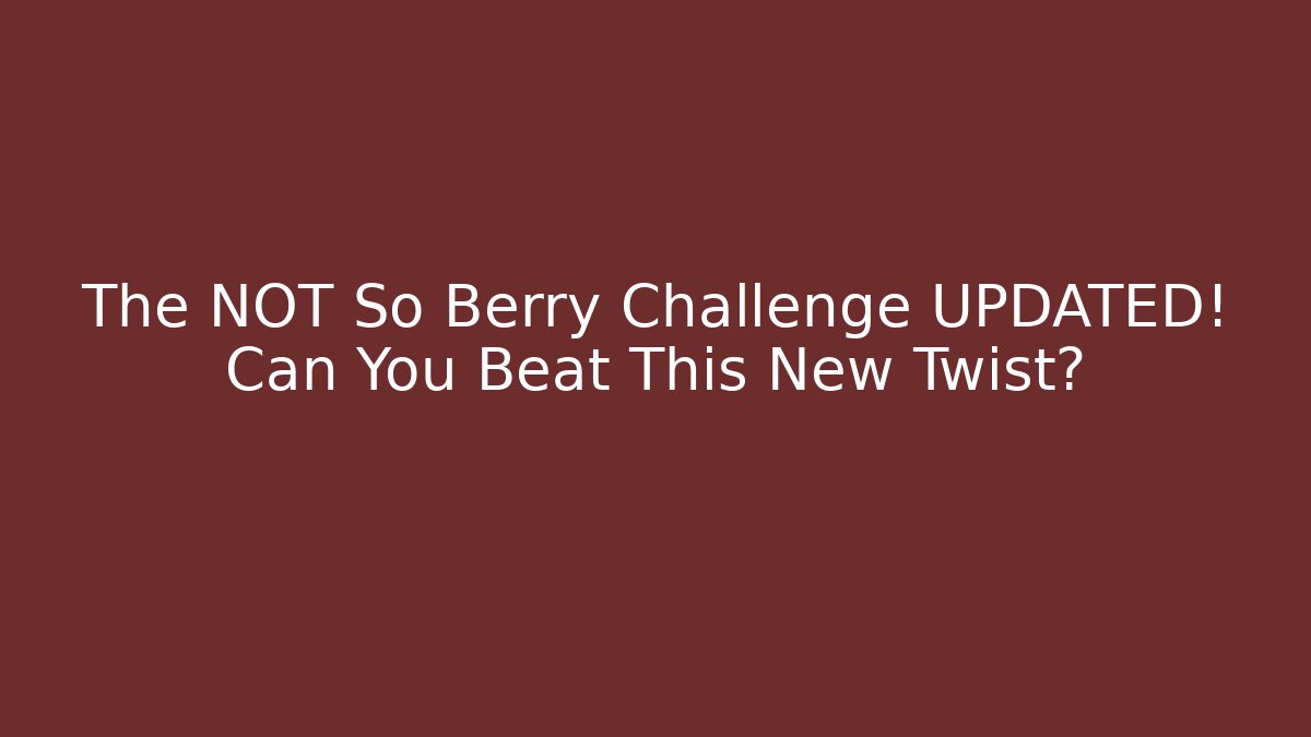The NOT So Berry Challenge UPDATED! Can You Beat This New Twist?