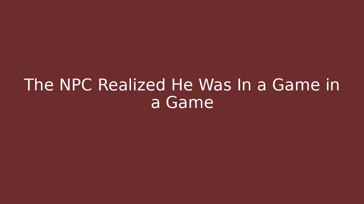 The NPC Realized He Was In a Game in a Game