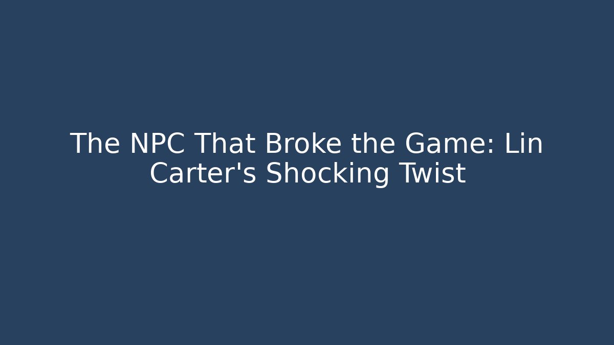 The NPC That Broke the Game: Lin Carter's Shocking Twist - Vintage E-Juice