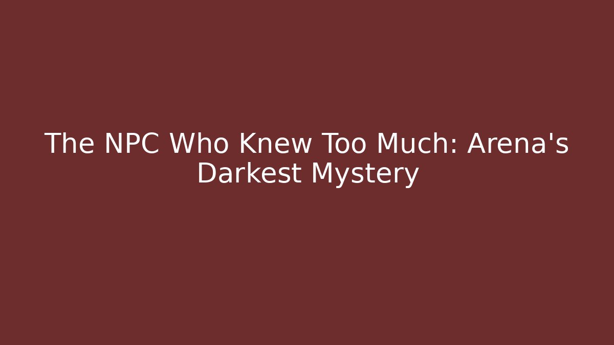 The NPC Who Knew Too Much: Arena's Darkest Mystery