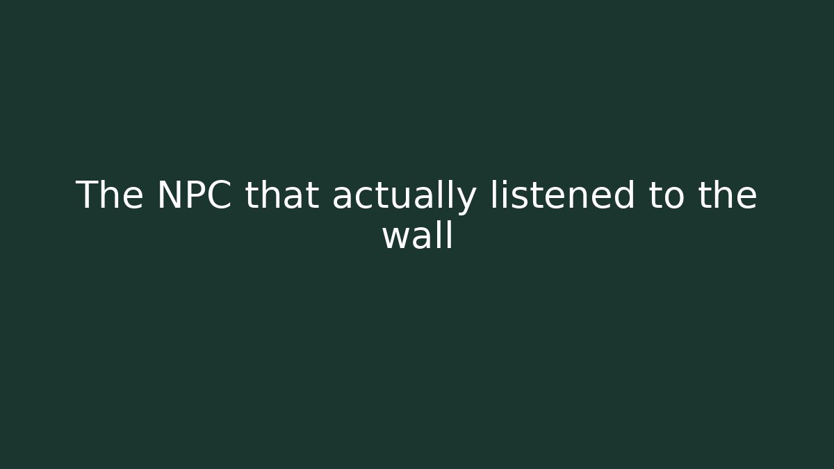 The NPC that actually listened to the wall