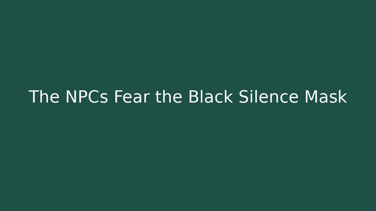 The NPCs Fear the Black Silence Mask