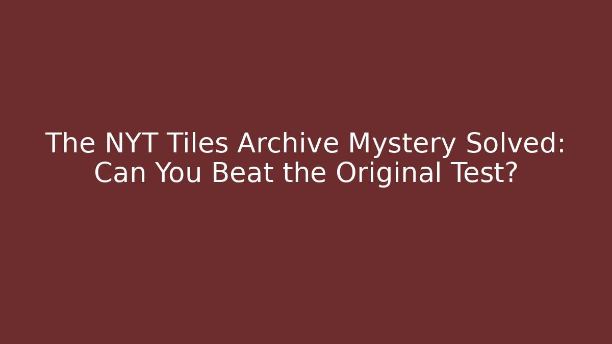The NYT Tiles Archive Mystery Solved: Can You Beat the Original Test?