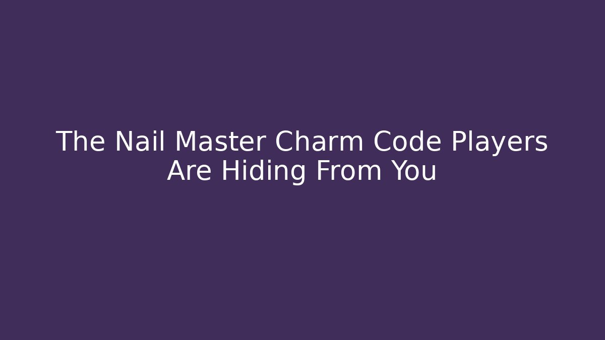 The Nail Master Charm Code Players Are Hiding From You