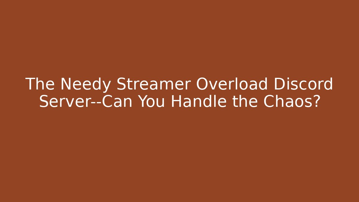 The Needy Streamer Overload Discord Server—Can You Handle the Chaos?