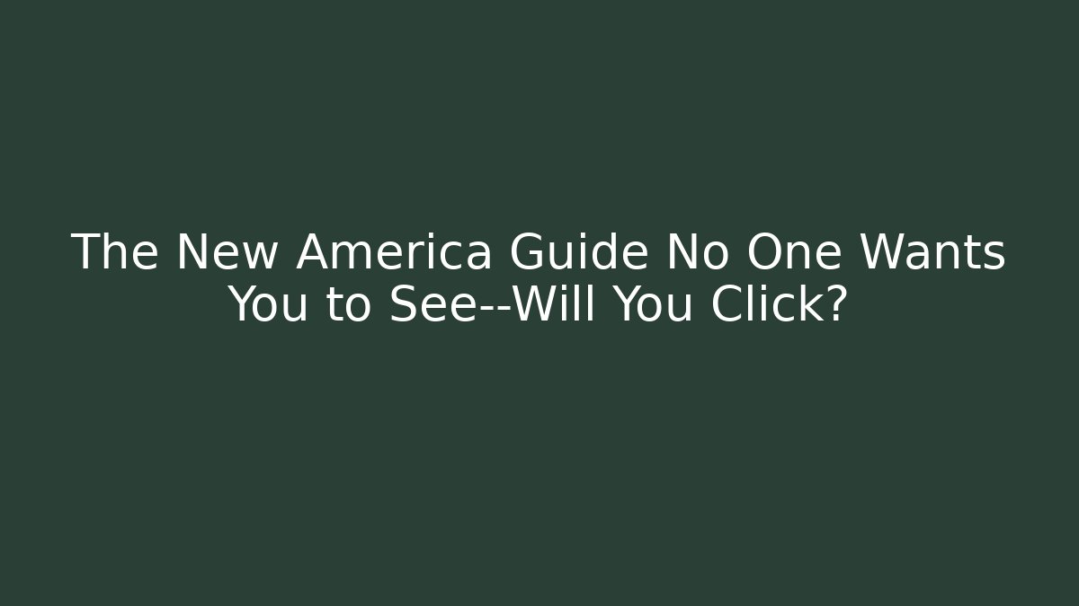 The New America Guide No One Wants You to See—Will You Click?