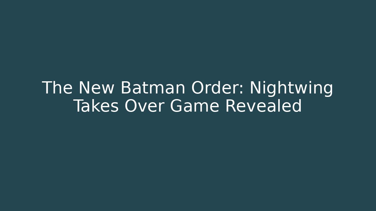 The New Batman Order: Nightwing Takes Over Game Revealed