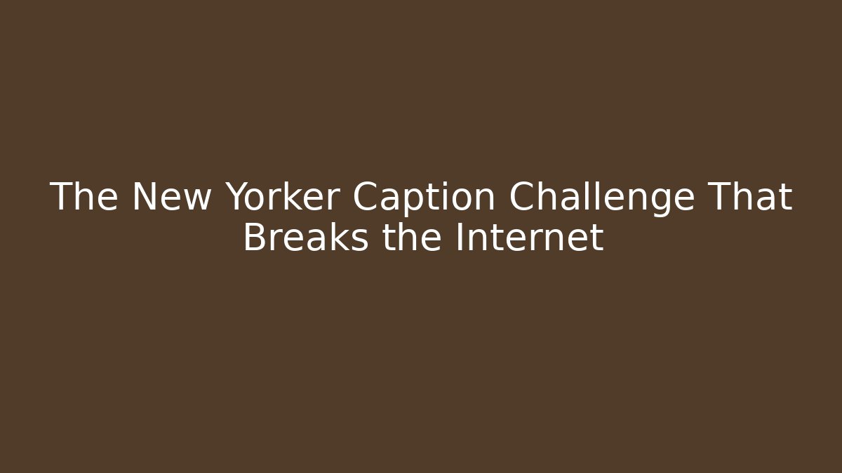 The New Yorker Caption Challenge That Breaks the Internet