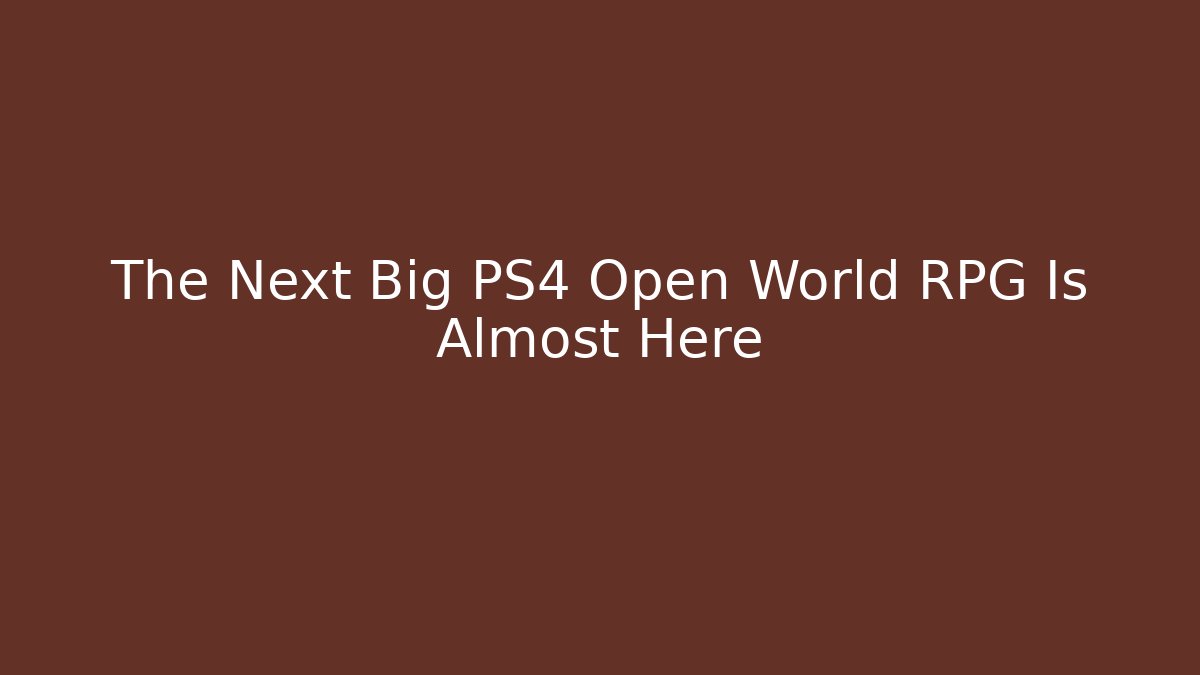The Next Big PS4 Open World RPG Is Almost Here