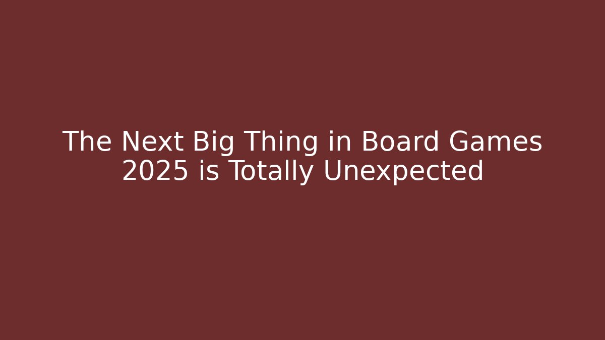 The Next Big Thing in Board Games 2025 is Totally Unexpected