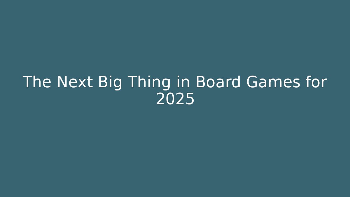 The Next Big Thing in Board Games for 2025