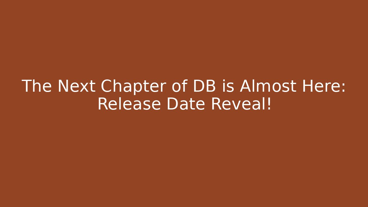 The Next Chapter of DB is Almost Here: Release Date Reveal!