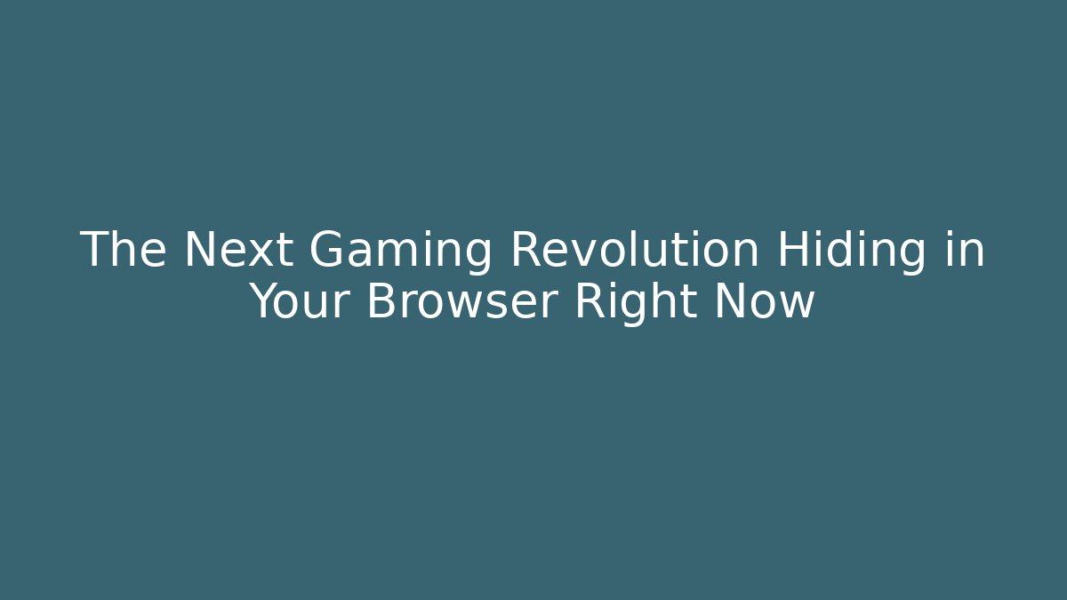 The Next Gaming Revolution Hiding in Your Browser Right Now