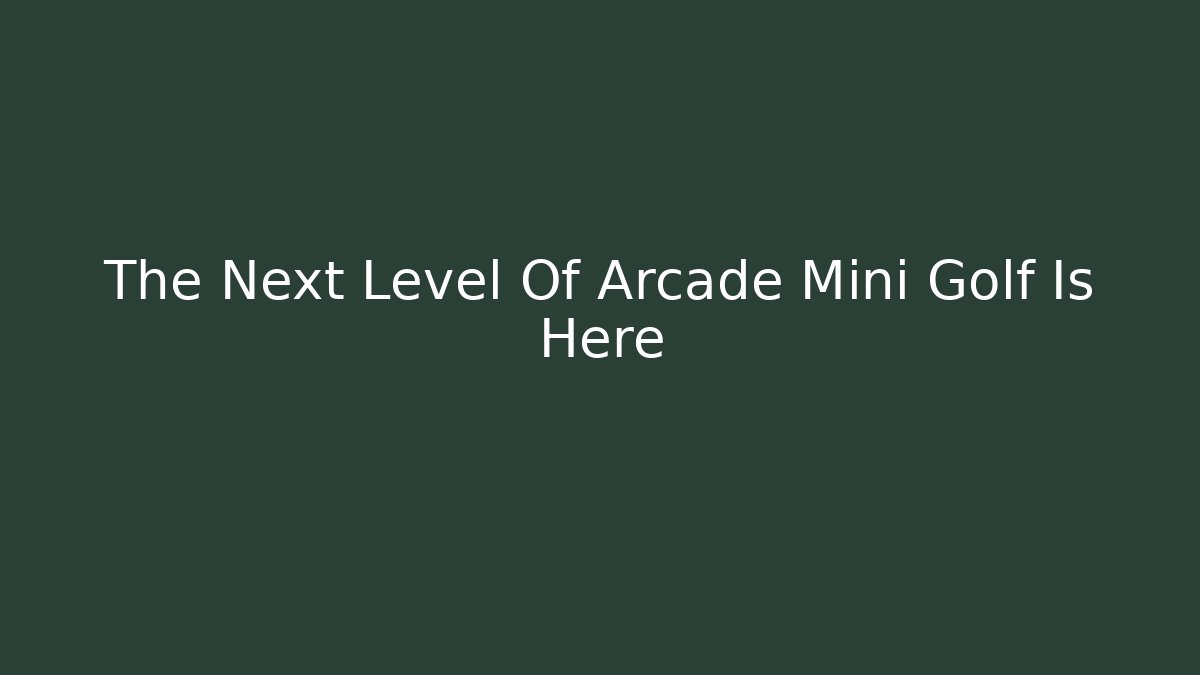 The Next Level Of Arcade Mini Golf Is Here - Vintage E-Juice