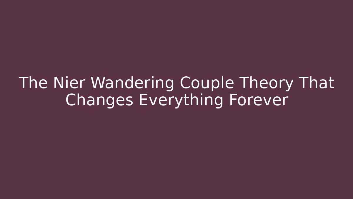 The Nier Wandering Couple Theory That Changes Everything Forever