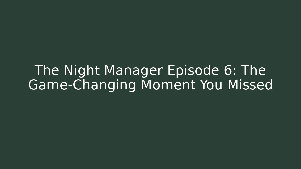 The Night Manager Episode 6: The Game-Changing Moment You Missed