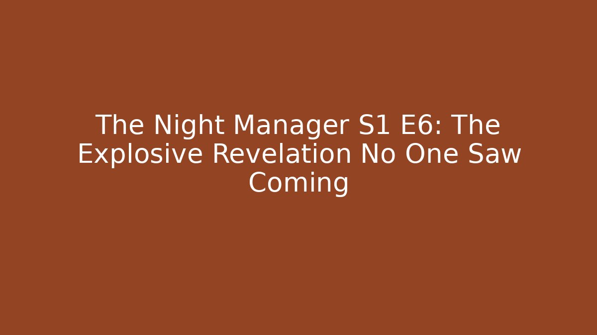 The Night Manager S1 E6: The Explosive Revelation No One Saw Coming