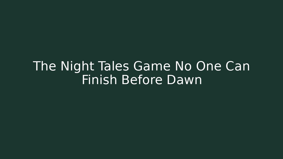 The Night Tales Game No One Can Finish Before Dawn