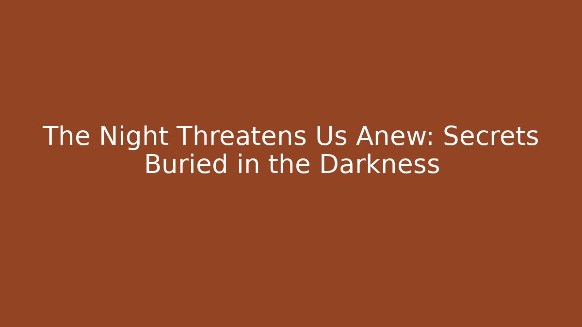 The Night Threatens Us Anew: Secrets Buried in the Darkness