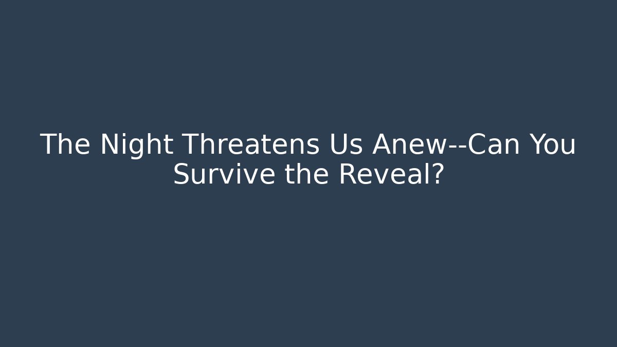 The Night Threatens Us Anew—Can You Survive the Reveal?