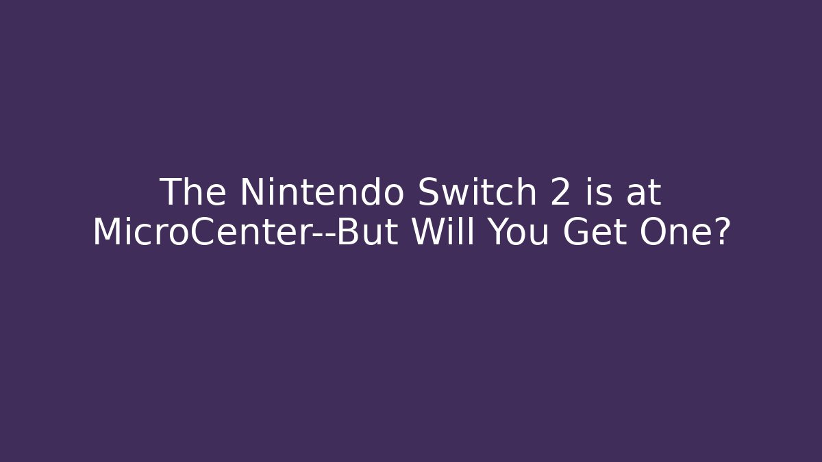 The Nintendo Switch 2 is at MicroCenter—But Will You Get One?
