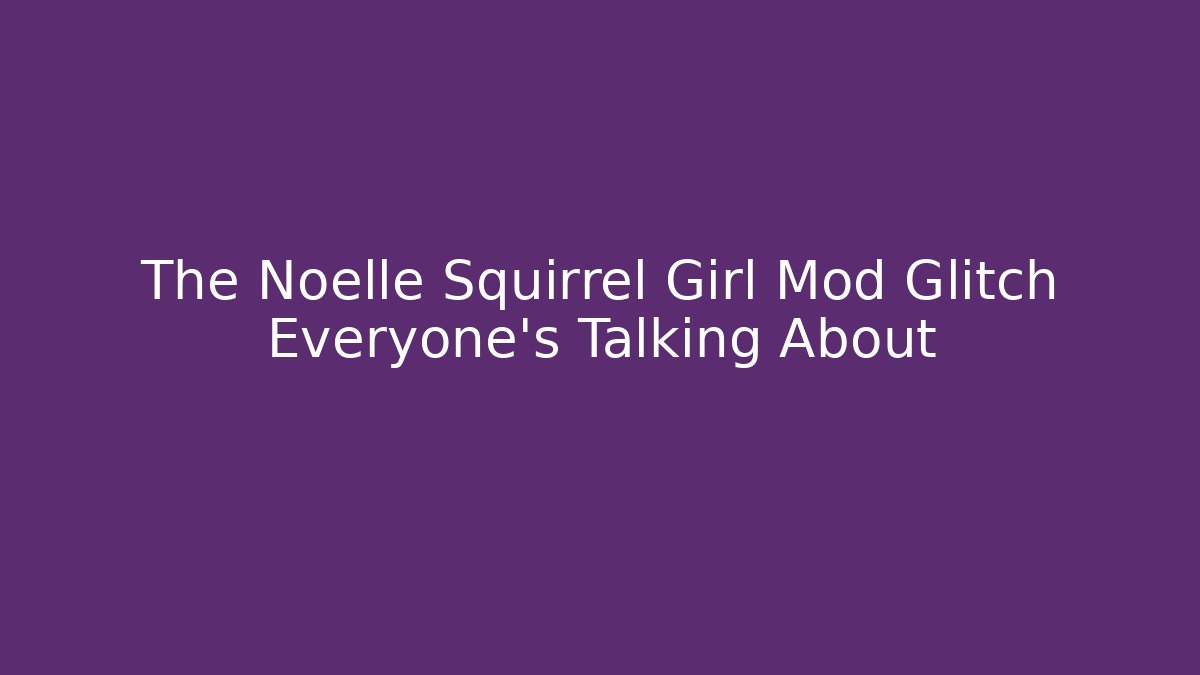The Noelle Squirrel Girl Mod Glitch Everyone's Talking About