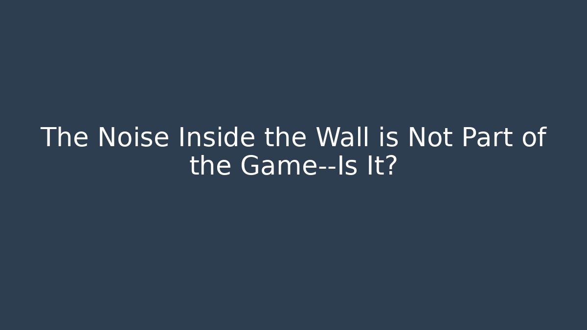 The Noise Inside the Wall is Not Part of the Game—Is It? - Vintage E-Juice