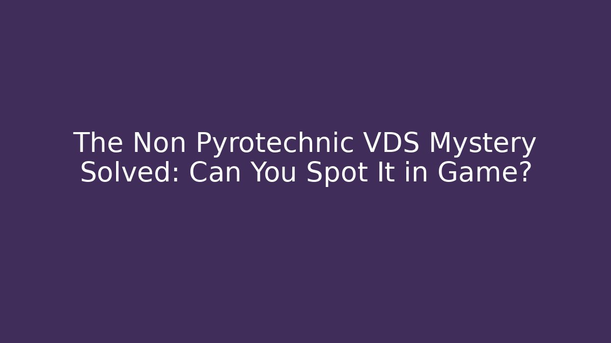 The Non Pyrotechnic VDS Mystery Solved: Can You Spot It in Game?