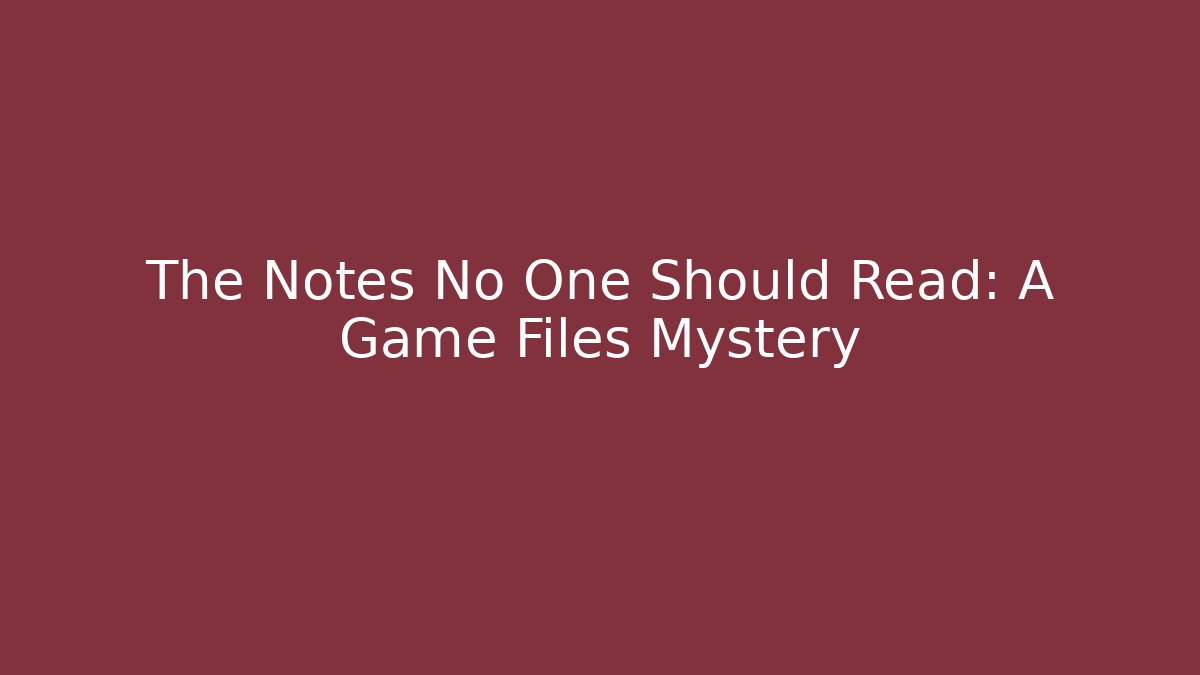 The Notes No One Should Read: A Game Files Mystery