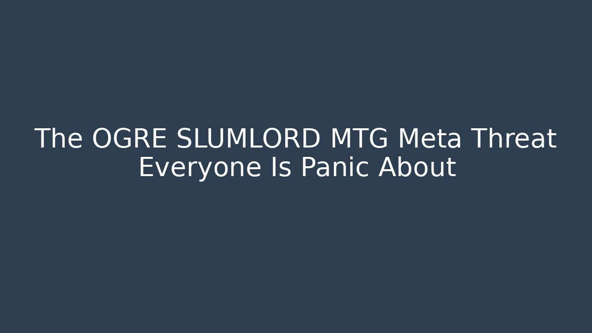 The OGRE SLUMLORD MTG Meta Threat Everyone Is Panic About